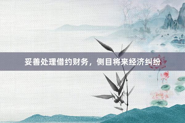 妥善处理借约财务，侧目将来经济纠纷