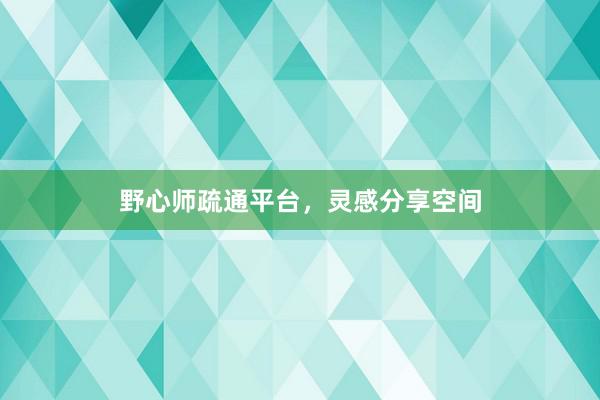 野心师疏通平台，灵感分享空间